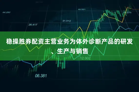 稳操胜券配资主营业务为体外诊断产品的研发、生产与销售