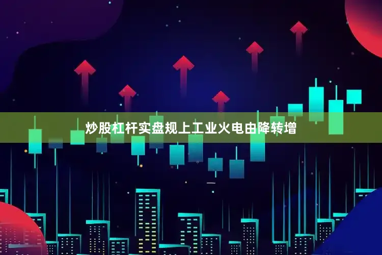 炒股杠杆实盘规上工业火电由降转增