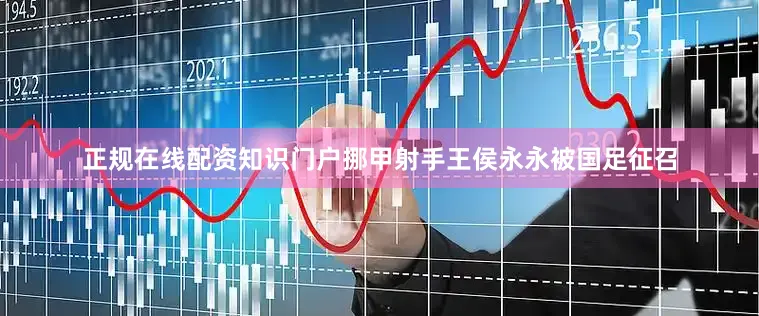 正规在线配资知识门户挪甲射手王侯永永被国足征召