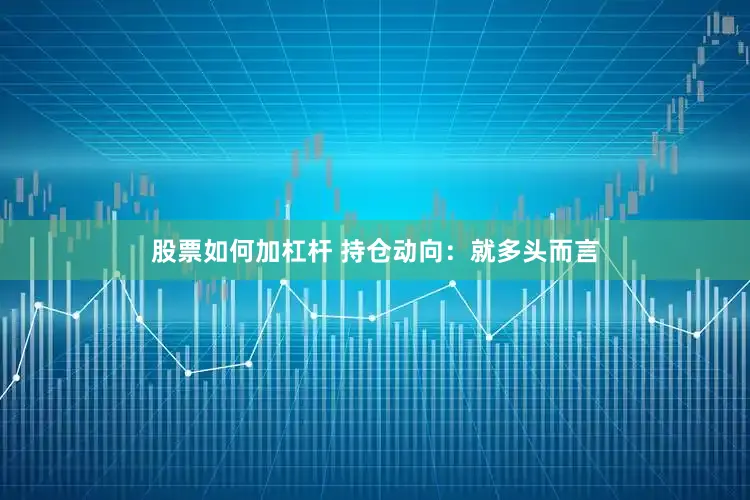 股票如何加杠杆 　　持仓动向：　　就多头而言
