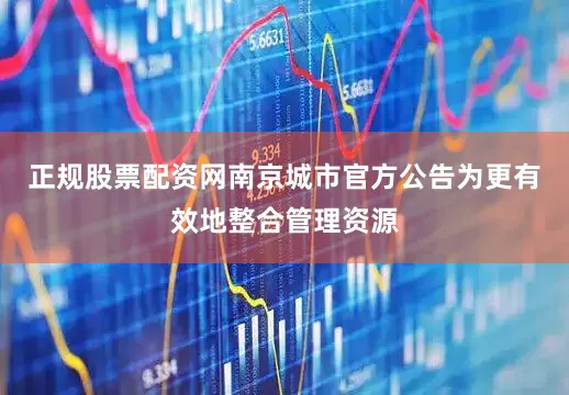 正规股票配资网南京城市官方公告为更有效地整合管理资源