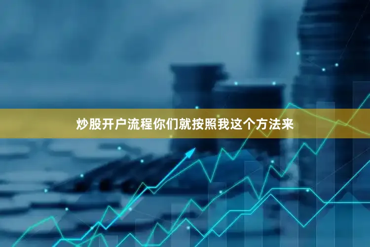 炒股开户流程你们就按照我这个方法来