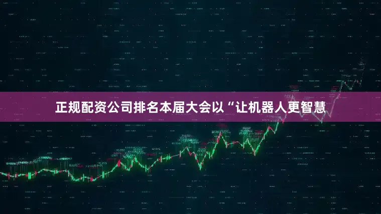 正规配资公司排名本届大会以“让机器人更智慧