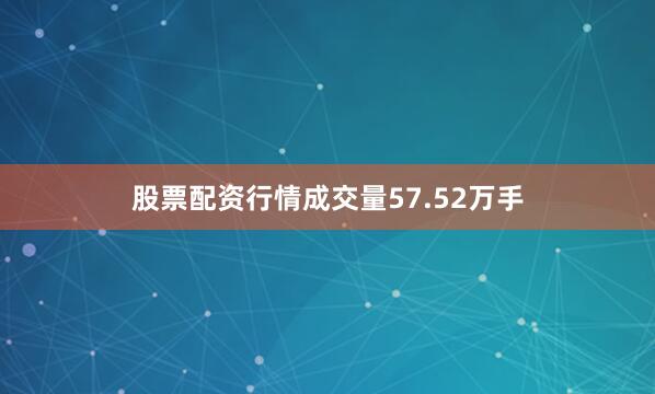 股票配资行情成交量57.52万手