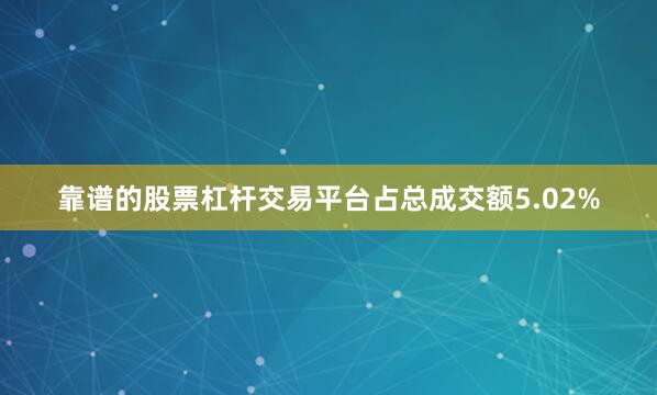 靠谱的股票杠杆交易平台占总成交额5.02%