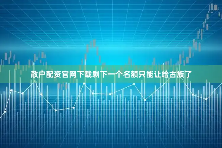 散户配资官网下载剩下一个名额只能让给古族了