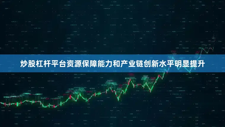 炒股杠杆平台资源保障能力和产业链创新水平明显提升
