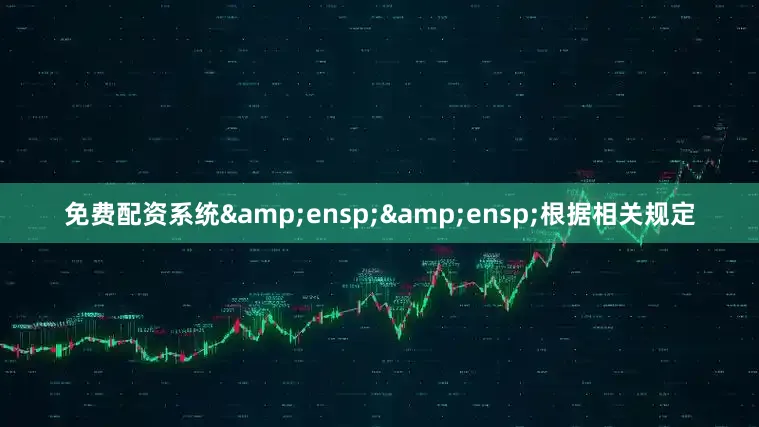 免费配资系统&ensp;&ensp;根据相关规定