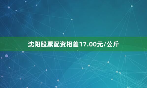 沈阳股票配资相差17.00元/公斤