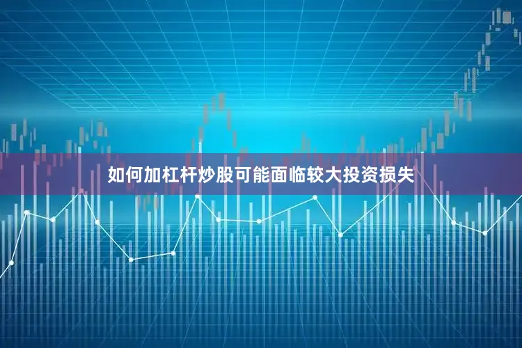 如何加杠杆炒股可能面临较大投资损失