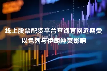 线上股票配资平台查询官网近期受以色列与伊朗冲突影响