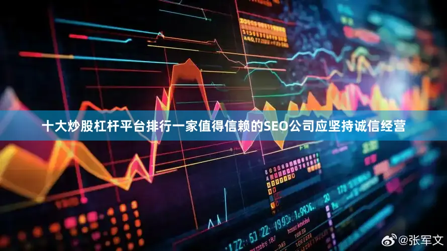 十大炒股杠杆平台排行一家值得信赖的SEO公司应坚持诚信经营