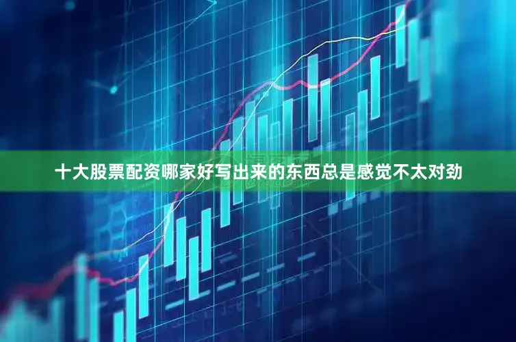 十大股票配资哪家好写出来的东西总是感觉不太对劲