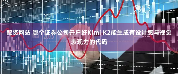 配资网站 哪个证券公司开户好Kimi K2能生成有设计感与视觉表现力的代码