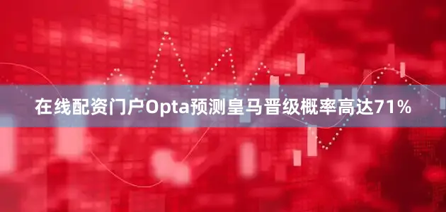 在线配资门户Opta预测皇马晋级概率高达71%
