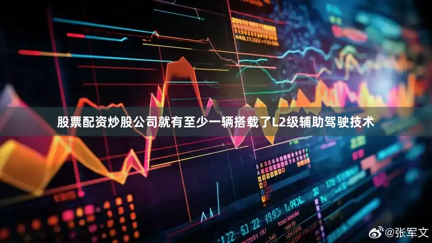股票配资炒股公司就有至少一辆搭载了L2级辅助驾驶技术