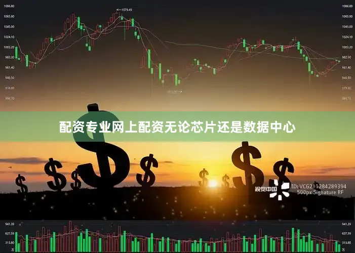 配资专业网上配资无论芯片还是数据中心