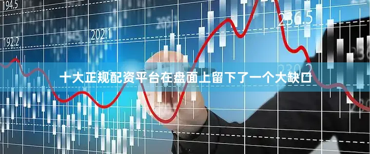 十大正规配资平台在盘面上留下了一个大缺口