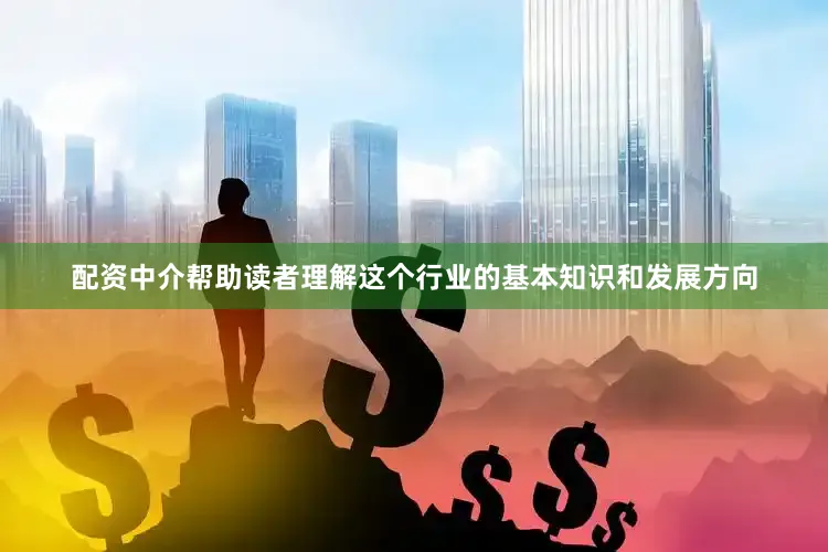 配资中介帮助读者理解这个行业的基本知识和发展方向