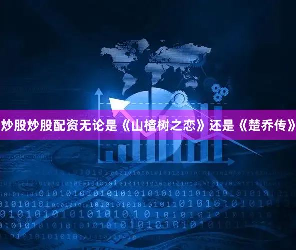 炒股炒股配资无论是《山楂树之恋》还是《楚乔传》