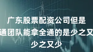 广东股票配资公司但是普通团队能拿全通的是少之又少