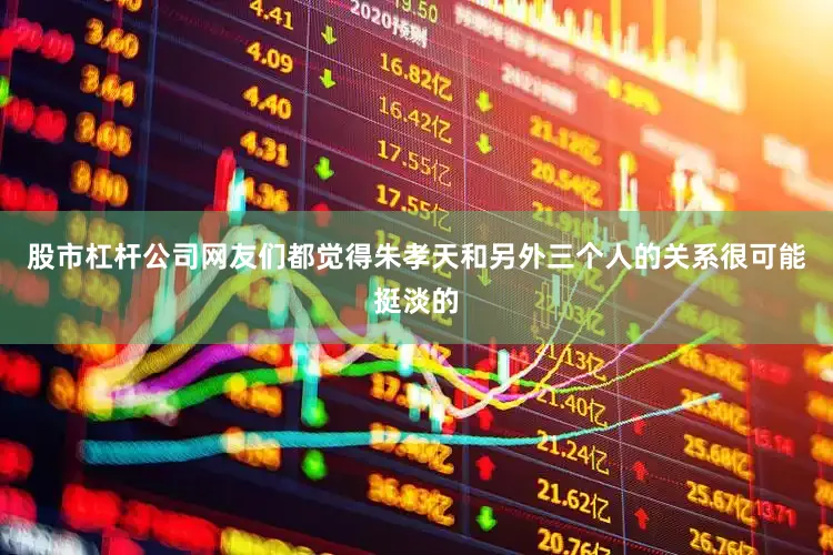 股市杠杆公司网友们都觉得朱孝天和另外三个人的关系很可能挺淡的