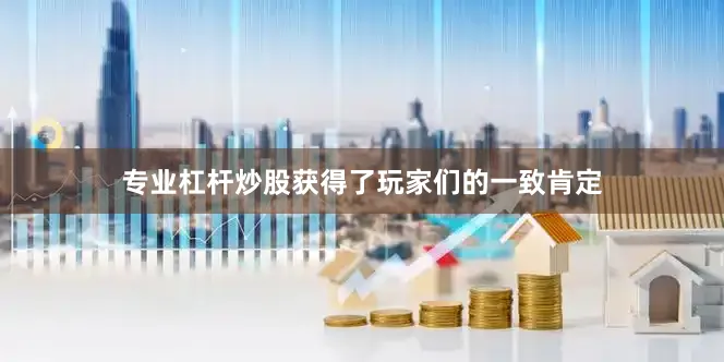 专业杠杆炒股获得了玩家们的一致肯定