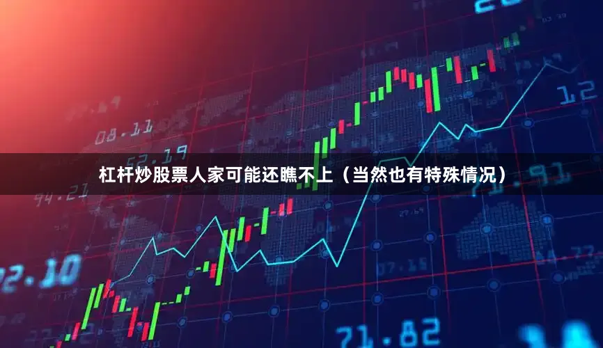 杠杆炒股票人家可能还瞧不上（当然也有特殊情况）