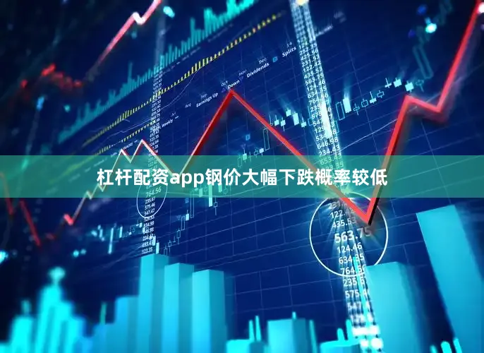 杠杆配资app钢价大幅下跌概率较低