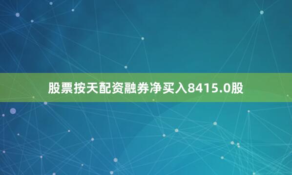 股票按天配资融券净买入8415.0股