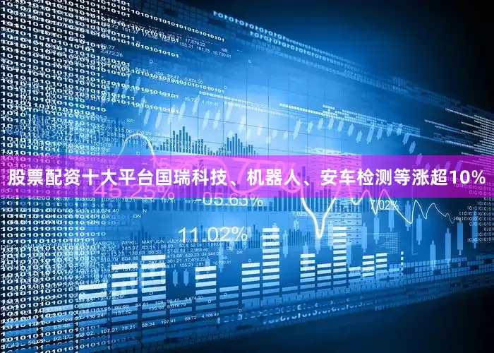 股票配资十大平台国瑞科技、机器人、安车检测等涨超10%