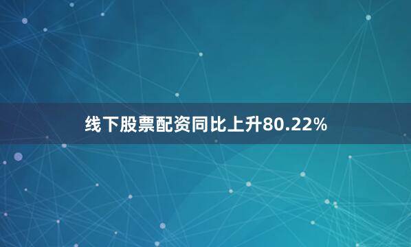 线下股票配资同比上升80.22%