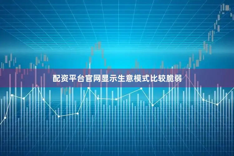 配资平台官网显示生意模式比较脆弱