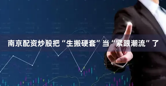 南京配资炒股把“生搬硬套”当“紧跟潮流”了