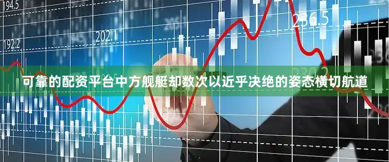 可靠的配资平台中方舰艇却数次以近乎决绝的姿态横切航道