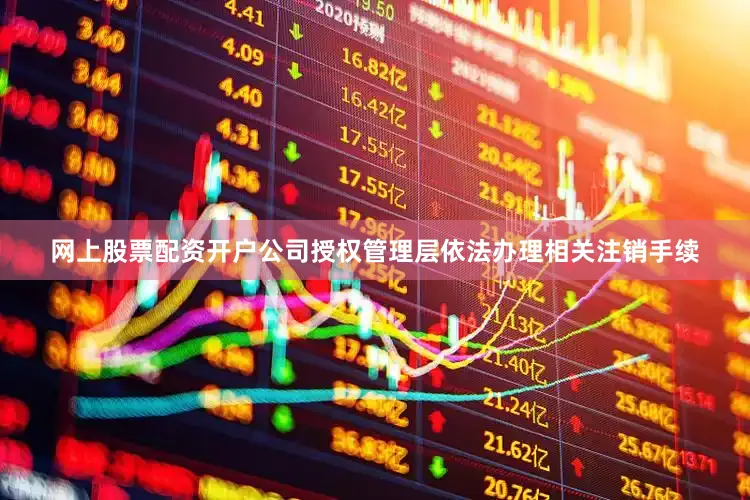 网上股票配资开户公司授权管理层依法办理相关注销手续