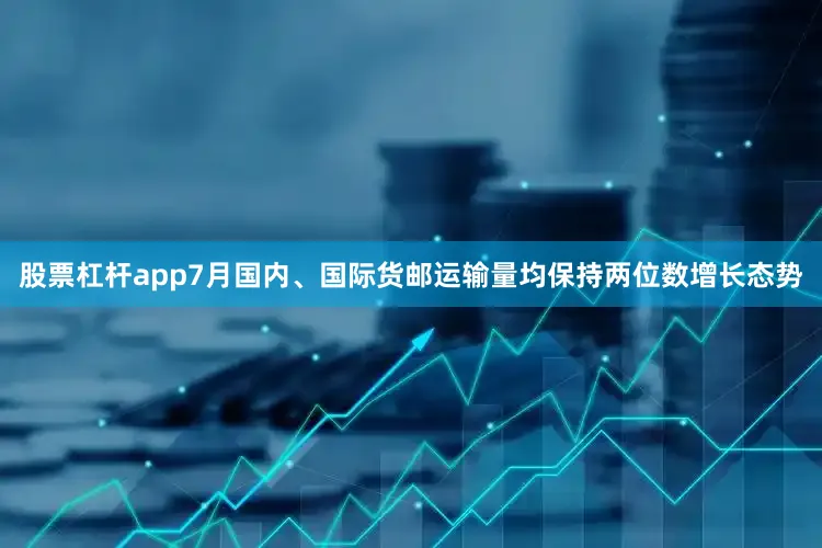 股票杠杆app7月国内、国际货邮运输量均保持两位数增长态势