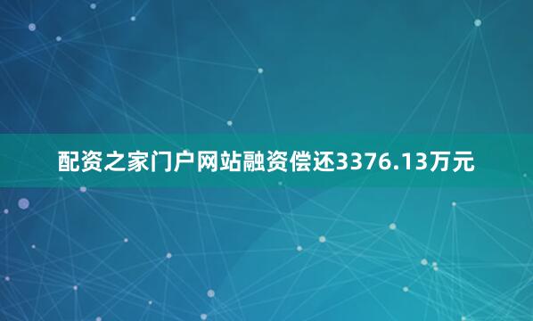 配资之家门户网站融资偿还3376.13万元