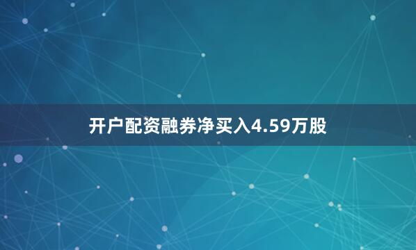 开户配资融券净买入4.59万股